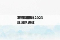 羽毛球教练2023
 羽毛球教练团队进驻