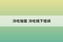 冷吃加盟 冷吃线下培训