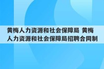 黄梅人力资源和社会保障局 黄梅人力资源和社会保障局招聘合同制