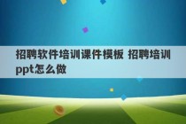 招聘软件培训课件模板 招聘培训ppt怎么做