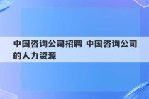 中国咨询公司招聘 中国咨询公司的人力资源