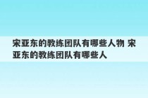 宋亚东的教练团队有哪些人物 宋亚东的教练团队有哪些人