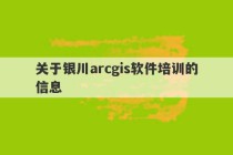 关于银川arcgis软件培训的信息