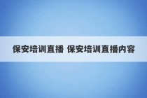 保安培训直播 保安培训直播内容