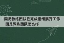 国足教练团队已完成重组展开工作 国足教练团队怎么样