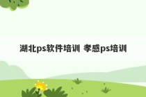 湖北ps软件培训 孝感ps培训