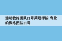 运动教练团队口号简短押韵 专业的教练团队口号