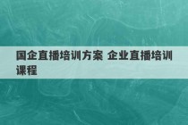 国企直播培训方案 企业直播培训课程