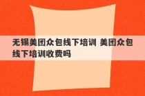 无锡美团众包线下培训 美团众包线下培训收费吗