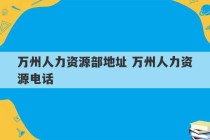 万州人力资源部地址 万州人力资源电话