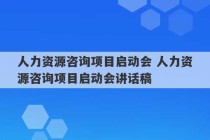 人力资源咨询项目启动会 人力资源咨询项目启动会讲话稿