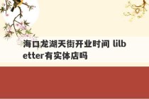 海口龙湖天街开业时间 lilbetter有实体店吗