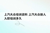 上汽大众培训资料 上汽大众新人入职培训多久