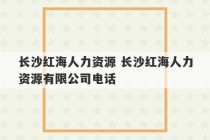 长沙红海人力资源 长沙红海人力资源有限公司电话