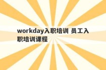 workday入职培训 员工入职培训课程