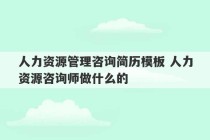 人力资源管理咨询简历模板 人力资源咨询师做什么的