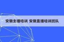 安徽主播培训 安徽直播培训团队