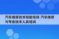 汽车维修技术技能培训 汽车维修与专业技术人员培训