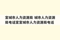 宣城市人力资源局 城市人力资源局电话宣宣城市人力资源局电话