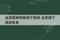 北京暂停所有线下培训 北京线下培训名单