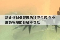 新企业财务管理的特征包括 企业财务管理的特征不包括