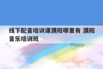 线下配音培训课濮阳哪里有 濮阳音乐培训班