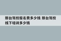 邢台驾校报名费多少钱 邢台驾校线下培训多少钱