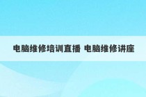 电脑维修培训直播 电脑维修讲座