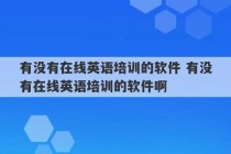 有没有在线英语培训的软件 有没有在线英语培训的软件啊