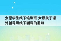 太原学生线下培训班 太原关于课外辅导班线下辅导的通知