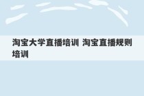 淘宝大学直播培训 淘宝直播规则培训