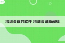 培训会议的软件 培训会议新闻稿