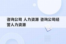 咨询公司 人力资源 咨询公司经营人力资源