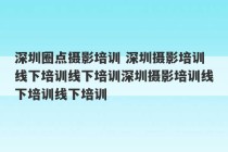 深圳圈点摄影培训 深圳摄影培训线下培训线下培训深圳摄影培训线下培训线下培训