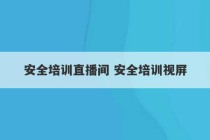 安全培训直播间 安全培训视屏