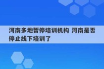 河南多地暂停培训机构 河南是否停止线下培训了