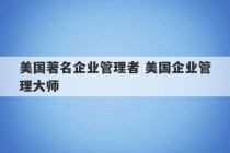 美国著名企业管理者 美国企业管理大师