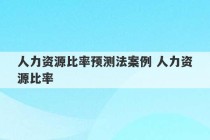 人力资源比率预测法案例 人力资源比率