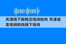 天津线下新概念培训机构 天津语言培训机构线下培训