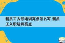 新员工入职培训亮点怎么写 新员工入职培训亮点