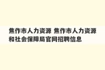 焦作市人力资源 焦作市人力资源和社会保障局官网招聘信息