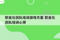 职业化团队培训游戏方案 职业化团队培训心得