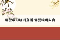 运营学习培训直播 运营培训内容