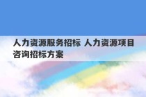 人力资源服务招标 人力资源项目咨询招标方案