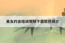 美女约会培训视频下载软件简介