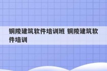 铜陵建筑软件培训班 铜陵建筑软件培训