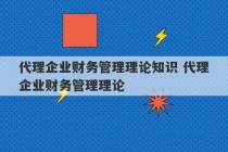 代理企业财务管理理论知识 代理企业财务管理理论