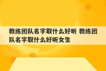 教练团队名字取什么好听 教练团队名字取什么好听女生