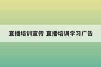 直播培训宣传 直播培训学习广告