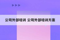 公司外部培训 公司外部培训方案